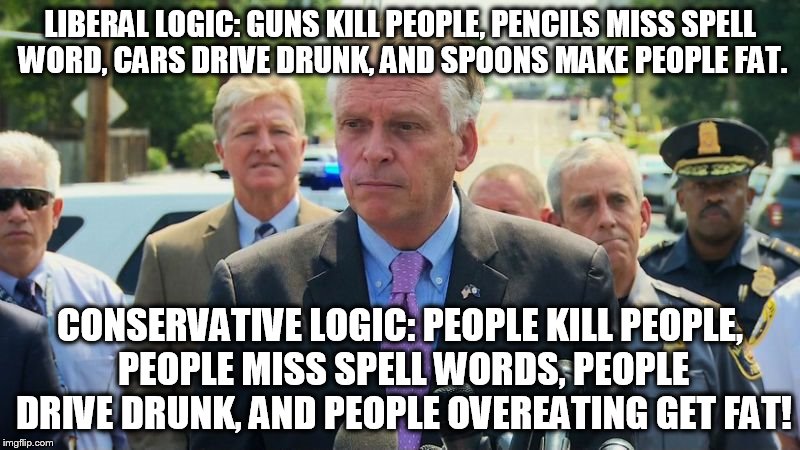 Liberal Logic vs Conservative Logic | LIBERAL LOGIC: GUNS KILL PEOPLE, PENCILS MISS SPELL WORD, CARS DRIVE DRUNK, AND SPOONS MAKE PEOPLE FAT. CONSERVATIVE LOGIC: PEOPLE KILL PEOPLE, PEOPLE MISS SPELL WORDS, PEOPLE DRIVE DRUNK, AND PEOPLE OVEREATING GET FAT! | image tagged in liberal logic,conservative logic,alexandria,politicians,gun control,memes | made w/ Imgflip meme maker