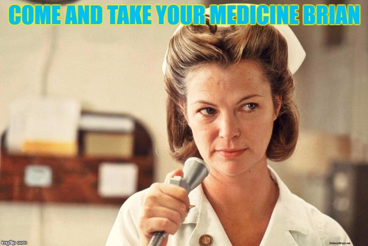 COME AND TAKE YOUR MEDICINE BRIAN | made w/ Imgflip meme maker