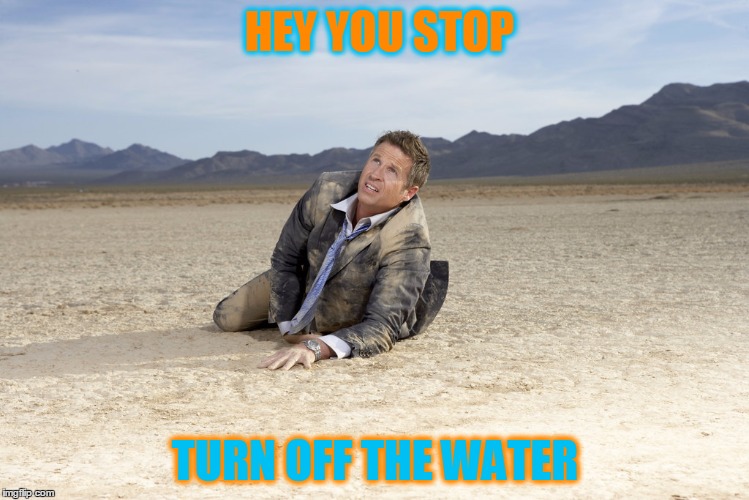 Drought | HEY YOU STOP; TURN OFF THE WATER | image tagged in drought | made w/ Imgflip meme maker