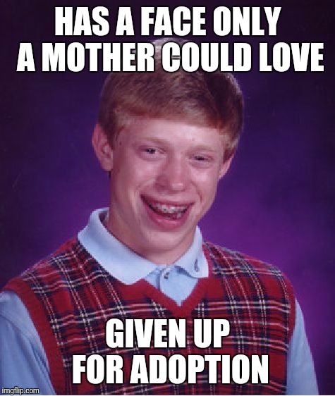 Bad Luck Brian | HAS A FACE ONLY A MOTHER COULD LOVE; GIVEN UP FOR ADOPTION | image tagged in memes,bad luck brian | made w/ Imgflip meme maker