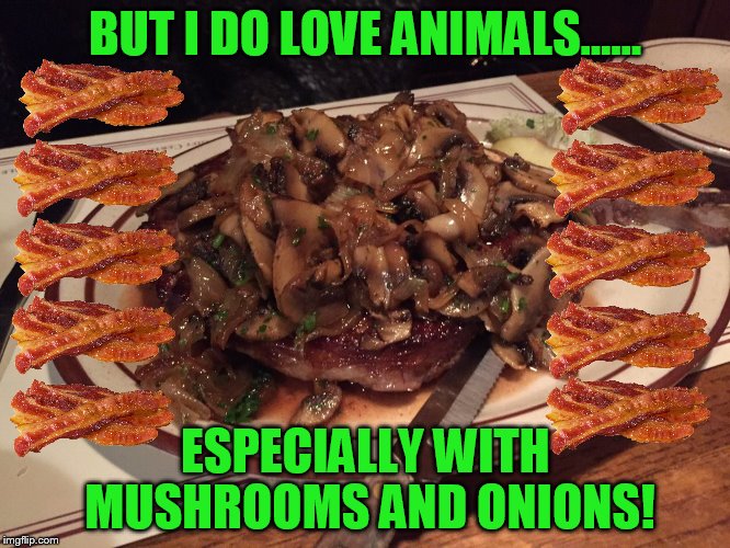 BUT I DO LOVE ANIMALS...... ESPECIALLY WITH MUSHROOMS AND ONIONS! | made w/ Imgflip meme maker