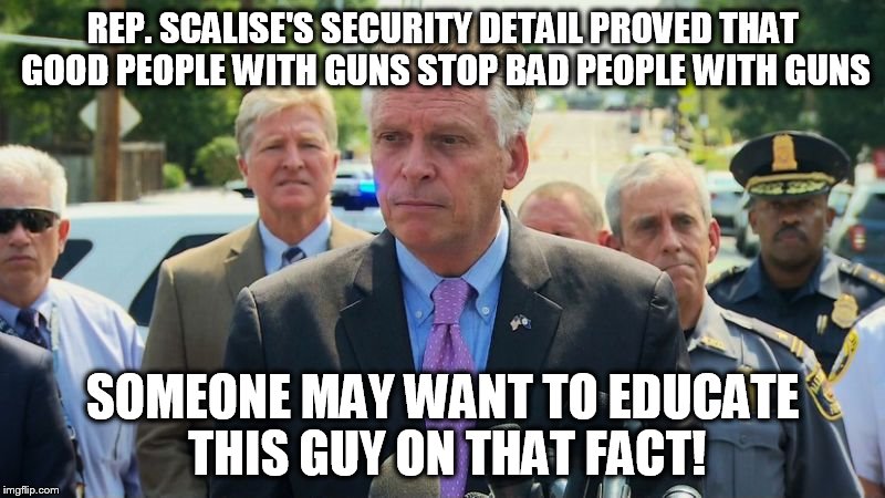 Armed Security Detail | REP. SCALISE'S SECURITY DETAIL PROVED THAT GOOD PEOPLE WITH GUNS STOP BAD PEOPLE WITH GUNS; SOMEONE MAY WANT TO EDUCATE THIS GUY ON THAT FACT! | image tagged in alexandria,scalise,security,politicians,memes,second amendment | made w/ Imgflip meme maker