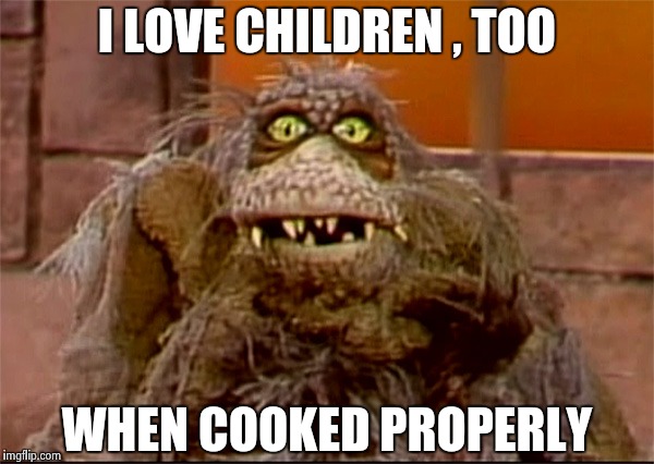 Scred | I LOVE CHILDREN , TOO WHEN COOKED PROPERLY | image tagged in scred | made w/ Imgflip meme maker