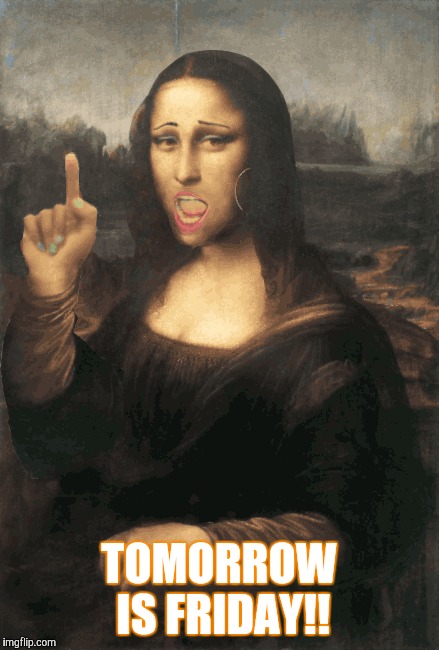 TOMORROW IS FRIDAY!! | image tagged in monalisa | made w/ Imgflip meme maker