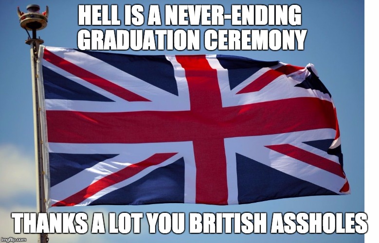British Flag | HELL IS A NEVER-ENDING GRADUATION CEREMONY; THANKS A LOT YOU BRITISH ASSHOLES | image tagged in british flag | made w/ Imgflip meme maker
