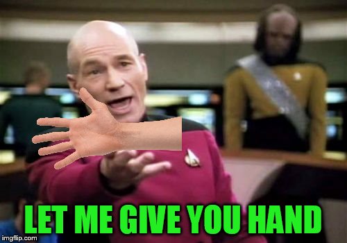 Picard Wtf Meme | LET ME GIVE YOU HAND | image tagged in memes,picard wtf | made w/ Imgflip meme maker
