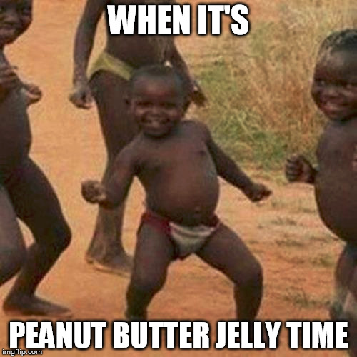Third World Success Kid | WHEN IT'S; PEANUT BUTTER JELLY TIME | image tagged in memes,third world success kid | made w/ Imgflip meme maker