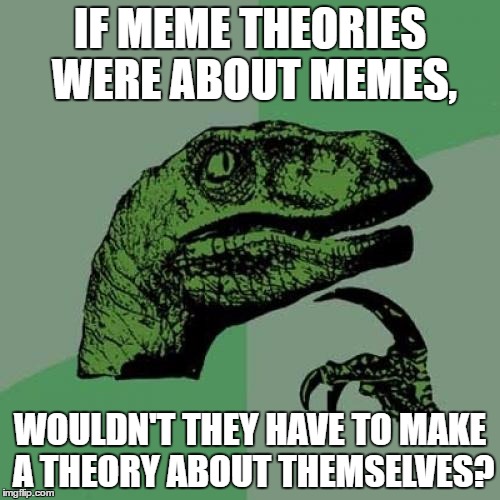 Meme Theory
 | IF MEME THEORIES WERE ABOUT MEMES, WOULDN'T THEY HAVE TO MAKE A THEORY ABOUT THEMSELVES? | image tagged in memes,philosoraptor,meme theory | made w/ Imgflip meme maker