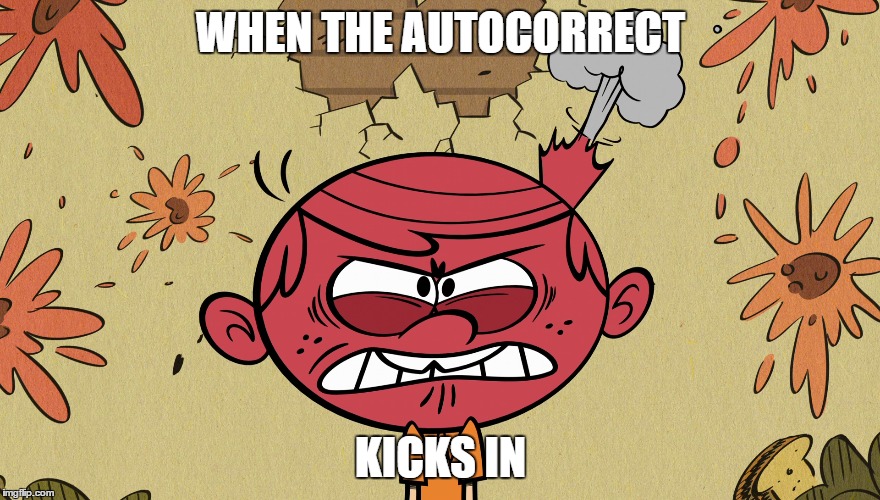 So true | WHEN THE AUTOCORRECT; KICKS IN | image tagged in the loud house,lol,funny,relatable | made w/ Imgflip meme maker