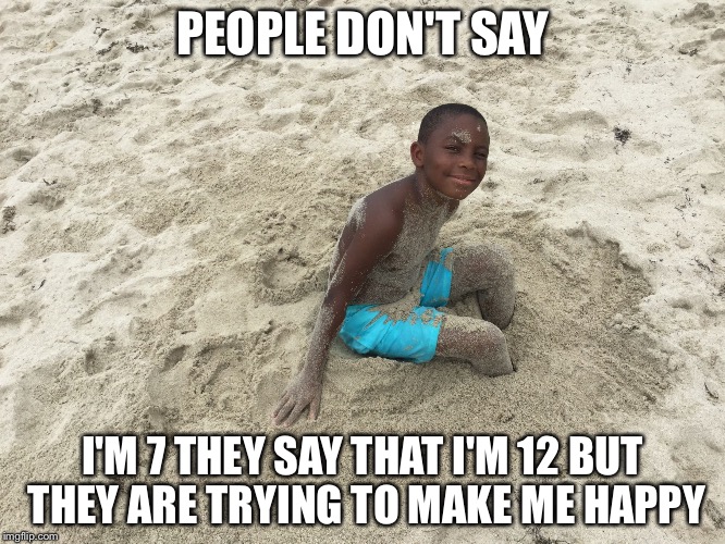 PEOPLE DON'T SAY; I'M 7 THEY SAY THAT I'M 12 BUT THEY ARE TRYING TO MAKE ME HAPPY | image tagged in people don't say | made w/ Imgflip meme maker
