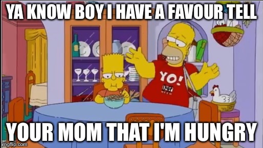 YA KNOW BOY I HAVE A FAVOUR TELL; YOUR MOM THAT I'M HUNGRY | image tagged in the feeling inside homer | made w/ Imgflip meme maker