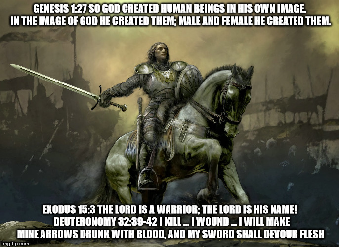 The God of Destruction. | GENESIS 1:27 SO GOD CREATED HUMAN BEINGS IN HIS OWN IMAGE. IN THE IMAGE OF GOD HE CREATED THEM; MALE AND FEMALE HE CREATED THEM. EXODUS 15:3 THE LORD IS A WARRIOR; THE LORD IS HIS NAME!  DEUTERONOMY 32:39-42
I KILL ... I WOUND ... I WILL MAKE MINE ARROWS DRUNK WITH BLOOD, AND MY SWORD SHALL DEVOUR FLESH | image tagged in god,warrior,malignant narcissist,killer,unhealthy narcissism,sword | made w/ Imgflip meme maker