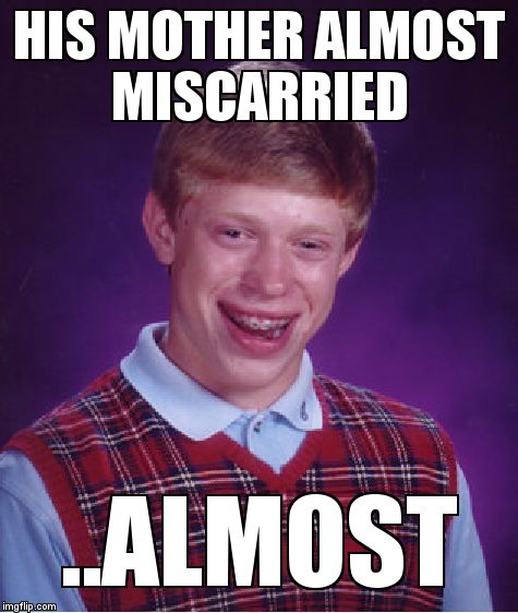 Bad Luck Brian | HIS MOTHER ALMOST MISCARRIED; ..ALMOST | image tagged in memes,bad luck brian | made w/ Imgflip meme maker