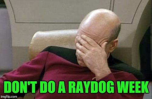 Captain Picard Facepalm Meme | DON'T DO A RAYDOG WEEK | image tagged in memes,captain picard facepalm | made w/ Imgflip meme maker