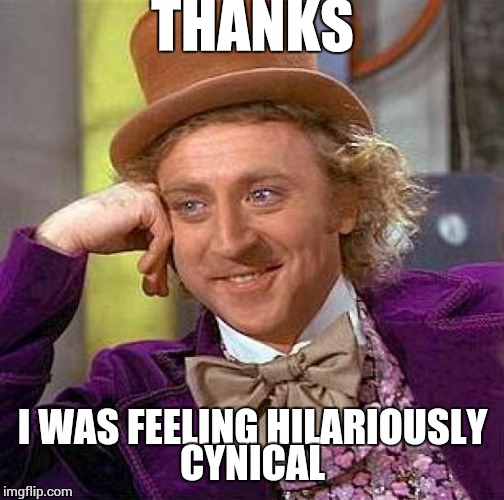 Creepy Condescending Wonka Meme | THANKS I WAS FEELING HILARIOUSLY CYNICAL | image tagged in memes,creepy condescending wonka | made w/ Imgflip meme maker