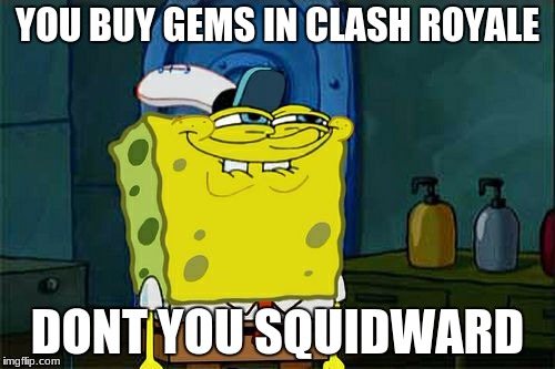 Don't You Squidward | YOU BUY GEMS IN CLASH ROYALE; DONT YOU SQUIDWARD | image tagged in memes,dont you squidward | made w/ Imgflip meme maker
