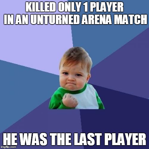 Success Kid | KILLED ONLY 1 PLAYER IN AN UNTURNED ARENA MATCH; HE WAS THE LAST PLAYER | image tagged in memes,success kid | made w/ Imgflip meme maker