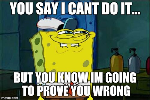 Don't You Squidward Meme | YOU SAY I CANT DO IT... BUT YOU KNOW IM GOING TO PROVE YOU WRONG | image tagged in memes,dont you squidward | made w/ Imgflip meme maker