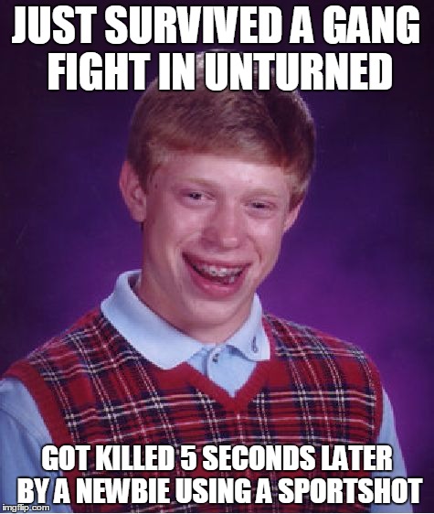 Bad Luck Brian Meme | JUST SURVIVED A GANG FIGHT IN UNTURNED; GOT KILLED 5 SECONDS LATER BY A NEWBIE USING A SPORTSHOT | image tagged in memes,bad luck brian | made w/ Imgflip meme maker