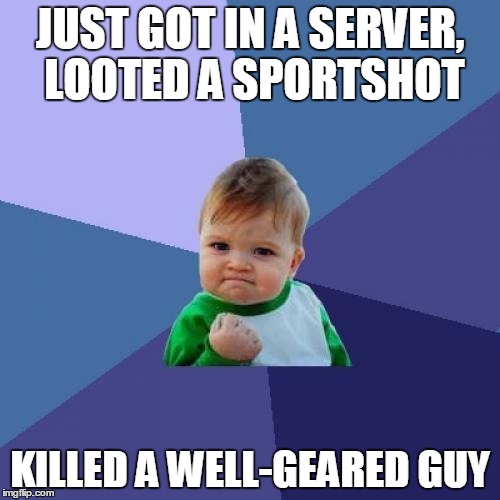 Success Kid | JUST GOT IN A SERVER, LOOTED A SPORTSHOT; KILLED A WELL-GEARED GUY | image tagged in memes,success kid | made w/ Imgflip meme maker