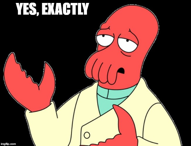 YES, EXACTLY | image tagged in zoidberg | made w/ Imgflip meme maker