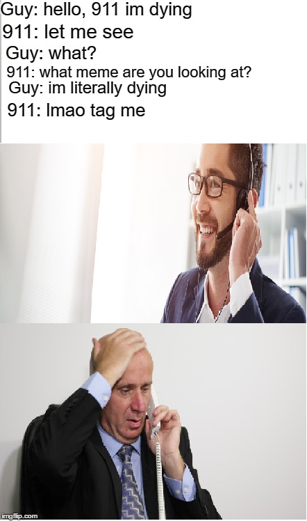 Me as a 911 operator | Guy: hello, 911 im dying; 911: let me see; Guy: what? 911: what meme are you looking at? Guy: im literally dying; 911: lmao tag me | image tagged in memes,funny,funny memes,911,kill me | made w/ Imgflip meme maker