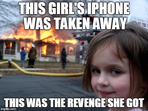 Disaster Girl | THIS GIRL'S IPHONE WAS TAKEN AWAY; THIS WAS THE REVENGE SHE GOT | image tagged in memes,disaster girl | made w/ Imgflip meme maker