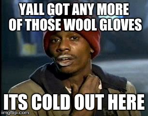 Y'all Got Any More Of That Meme | YALL GOT ANY MORE OF THOSE WOOL GLOVES; ITS COLD OUT HERE | image tagged in memes,yall got any more of | made w/ Imgflip meme maker