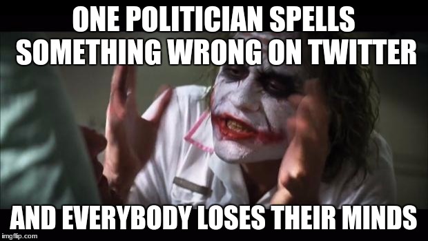 And everybody loses their minds Meme | ONE POLITICIAN SPELLS SOMETHING WRONG ON TWITTER; AND EVERYBODY LOSES THEIR MINDS | image tagged in memes,and everybody loses their minds | made w/ Imgflip meme maker