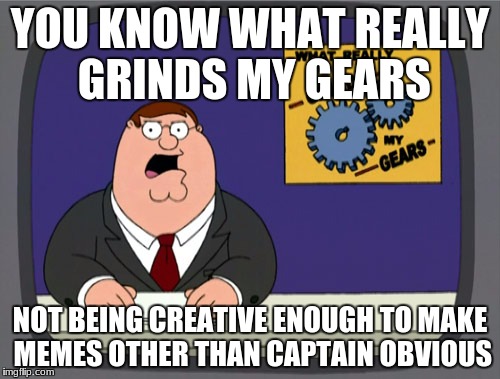 Peter Griffin News | YOU KNOW WHAT REALLY GRINDS MY GEARS; NOT BEING CREATIVE ENOUGH TO MAKE MEMES OTHER THAN CAPTAIN OBVIOUS | image tagged in memes,peter griffin news | made w/ Imgflip meme maker