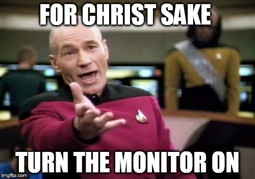Picard Wtf Meme | FOR CHRIST SAKE; TURN THE MONITOR ON | image tagged in memes,picard wtf | made w/ Imgflip meme maker