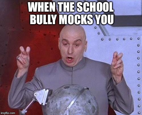 Dr Evil Laser Meme | WHEN THE SCHOOL BULLY MOCKS YOU | image tagged in memes,dr evil laser | made w/ Imgflip meme maker