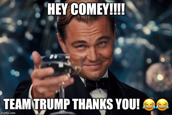 Leonardo Dicaprio Cheers | HEY COMEY!!!! TEAM TRUMP THANKS YOU! 😂😂 | image tagged in memes,leonardo dicaprio cheers | made w/ Imgflip meme maker