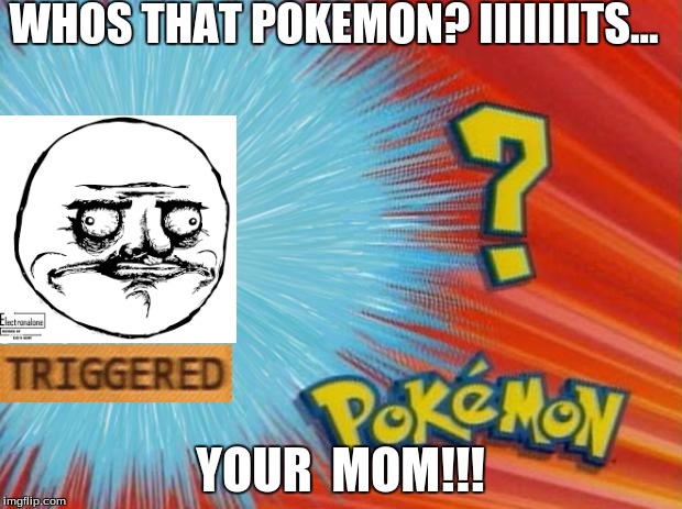 who is that pokemon | WHOS THAT POKEMON? IIIIIIITS... YOUR  MOM!!! | image tagged in who is that pokemon | made w/ Imgflip meme maker
