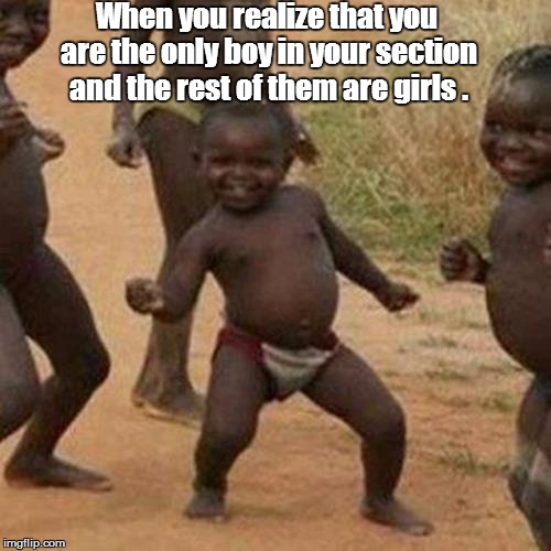 Third World Success Kid | When you realize that you are the only boy in your section and the rest of them are girls . | image tagged in memes,third world success kid | made w/ Imgflip meme maker