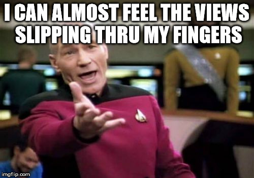 Dam You Q | I CAN ALMOST FEEL THE VIEWS SLIPPING THRU MY FINGERS | image tagged in memes,picard wtf,star trek | made w/ Imgflip meme maker