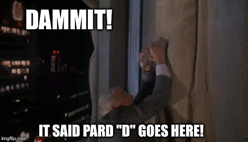 DAMMIT! IT SAID PARD "D" GOES HERE! | made w/ Imgflip meme maker