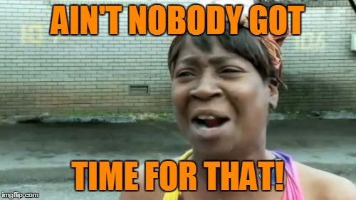 Ain't Nobody Got Time For That Meme | AIN'T NOBODY GOT TIME FOR THAT! | image tagged in memes,aint nobody got time for that | made w/ Imgflip meme maker