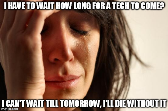 First World Problems Meme | I HAVE TO WAIT HOW LONG FOR A TECH TO COME? I CAN'T WAIT TILL TOMORROW, I'LL DIE WITHOUT IT | image tagged in memes,first world problems | made w/ Imgflip meme maker