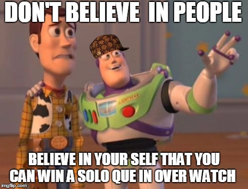 X, X Everywhere | DON'T BELIEVE  IN PEOPLE; BELIEVE IN YOUR SELF THAT YOU CAN WIN A SOLO QUE IN OVER WATCH | image tagged in memes,x x everywhere,scumbag | made w/ Imgflip meme maker