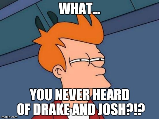 Futurama Fry | WHAT... YOU NEVER HEARD OF DRAKE AND JOSH?!? | image tagged in memes,futurama fry | made w/ Imgflip meme maker