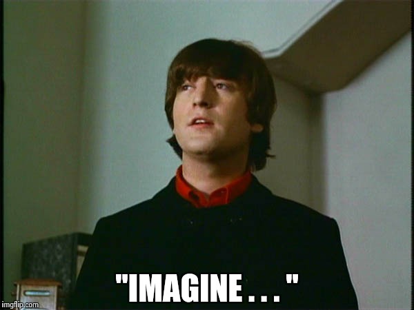 John Lennon | "IMAGINE . . . " | image tagged in john lennon | made w/ Imgflip meme maker
