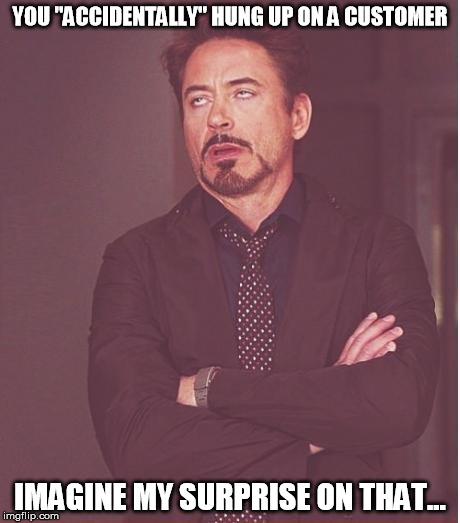 Face You Make Robert Downey Jr Meme | YOU "ACCIDENTALLY" HUNG UP ON A CUSTOMER; IMAGINE MY SURPRISE ON THAT... | image tagged in memes,face you make robert downey jr | made w/ Imgflip meme maker