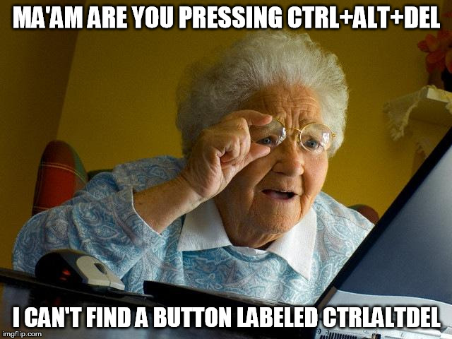Grandma Finds The Internet | MA'AM ARE YOU PRESSING CTRL+ALT+DEL; I CAN'T FIND A BUTTON LABELED CTRLALTDEL | image tagged in memes,grandma finds the internet | made w/ Imgflip meme maker