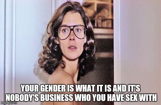 Jobeth Williams | YOUR GENDER IS WHAT IT IS AND IT'S NOBODY'S BUSINESS WHO YOU HAVE SEX WITH | image tagged in jobeth williams | made w/ Imgflip meme maker