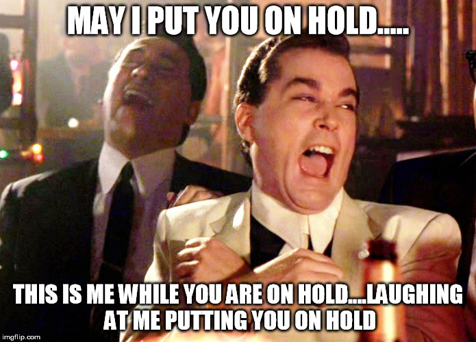 Good Fellas Hilarious | MAY I PUT YOU ON HOLD..... THIS IS ME WHILE YOU ARE ON HOLD....LAUGHING AT ME PUTTING YOU ON HOLD | image tagged in memes,good fellas hilarious | made w/ Imgflip meme maker