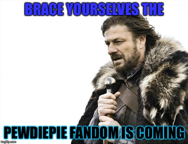 Brace Yourselves X is Coming Meme | BRACE YOURSELVES THE; PEWDIEPIE FANDOM IS COMING | image tagged in memes,brace yourselves x is coming | made w/ Imgflip meme maker