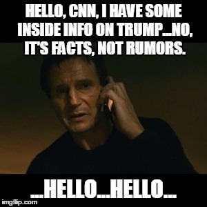 Liam Neeson Taken | HELLO, CNN, I HAVE SOME INSIDE INFO ON TRUMP...NO, IT'S FACTS, NOT RUMORS. ...HELLO...HELLO... | image tagged in memes,liam neeson taken | made w/ Imgflip meme maker