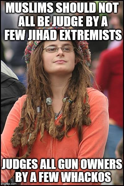 College Liberal Meme | MUSLIMS SHOULD NOT ALL BE JUDGE BY A FEW JIHAD EXTREMISTS; JUDGES ALL GUN OWNERS BY A FEW WHACKOS | image tagged in memes,college liberal | made w/ Imgflip meme maker