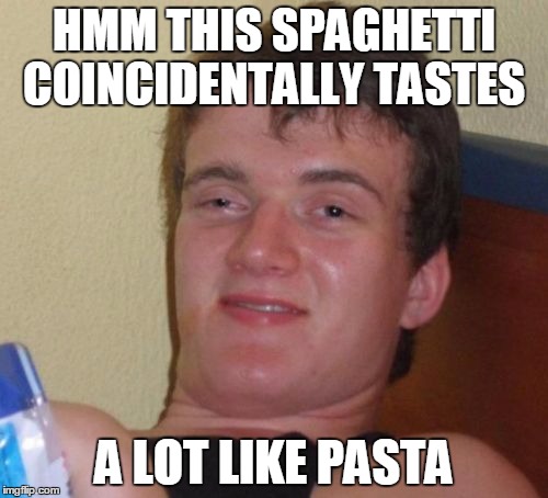 Today we learn... | HMM THIS SPAGHETTI COINCIDENTALLY TASTES; A LOT LIKE PASTA | image tagged in memes,10 guy | made w/ Imgflip meme maker